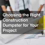 Choosing the Right Construction Dumpster for Your Project